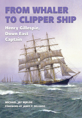 From Whaler to Clipper Ship: Henry Gillespie, Down East Captain (Ed Rachal Foundation Nautical Archaeology Series) Cover Image