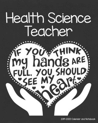 Health Science Teacher 2019-2020 Calendar and Notebook: If You Think My Hands Are Full You Should See My Heart: Monthly Academic Organizer (Aug 2019 - By Health Science Teacher T. Store Cover Image