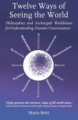Twelve Ways of Seeing the World: Philosophies and Archetypal Worldviews for Understanding Human Consciousness (Social Ecology) By Mario Betti Cover Image