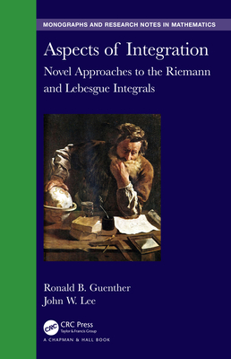 Aspects of Integration: Novel Approaches to the Riemann and Lebesgue Integrals (Chapman & Hall/CRC Monographs and Research Notes in Mathemat) By Ronald B. Guenther, John W. Lee Cover Image