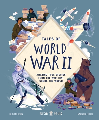 Tales of World War II: Amazing True Stories from the War that Shook the World By Dr. Hattie Hearn, Margarida Esteves (Illustrator), Neon Squid Cover Image