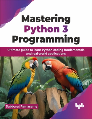 Mastering Python 3 Programming: Ultimate Guide to Learn Python Coding Fundamentals and Real-World Applications Cover Image