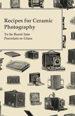 Recipes for Ceramic Photography - To be Burnt into Porcelain or Glass Cover Image