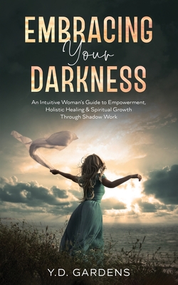 Embracing Your Darkness: An Intuitive Woman's Guide to Empowerment, Holistic Healing & Spiritual Growth Through Shadow Work Cover Image