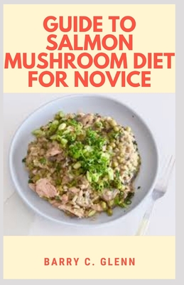 Cover for Guide to Salmon Mushroom Diet For Novice: Salmon is one of the most nutritious foods on the planet