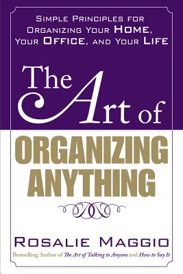 The Art of Organizing Anything: Simple Principles for Organizing Your Home, Your Office, and Your Life: Simple Principles for Organizing Your Home, Yo By Rosalie Maggio Cover Image