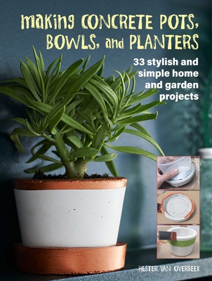 Making Concrete Pots, Bowls, and Planters: 33 stylish and simple home and garden projects By Hester van Overbeek Cover Image