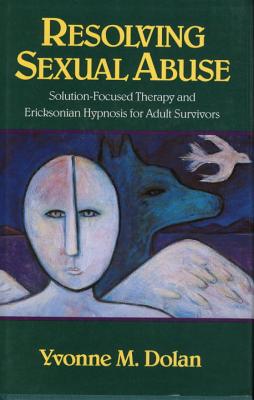 Resolving Sexual Abuse: Solution-Focused Therapy and Ericksonian Hypnosis for Adult Survivors By Yvonne M. Dolan Cover Image