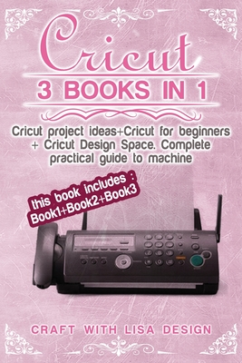 Cricut 3 Book in 1: This Book Includes: Book1+book2+book3 : Cricut Project Ideas + Cricut for Beginners + Cricut Design Space .Complete Pr Cover Image