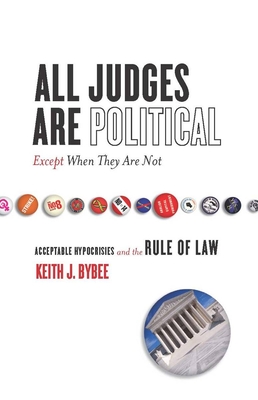 All Judges Are Political—Except When They Are Not: Acceptable Hypocrisies and the Rule of Law (The Cultural Lives of Law) Cover Image