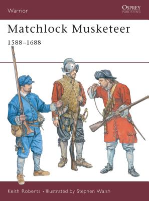 Matchlock Musketeer: 1588–1688 (Warrior) By Keith Roberts, Stephen Walsh (Illustrator) Cover Image