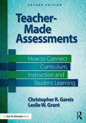 Teacher-Made Assessments: How to Connect Curriculum, Instruction, and Student Learning By Leslie W. Grant, Christopher Gareis Cover Image