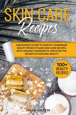 Skin Care Recipes: Discover the Secrets of Natural Beauty. A Beginner's Guide to Healthy Homemade Beauty Products and Skin Care Recipes w Cover Image