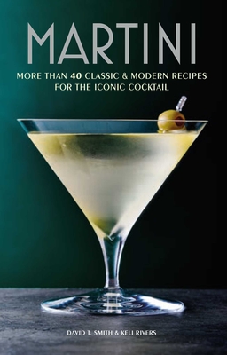 Martini: More than 30 classic and modern recipes for the iconic cocktail By David T. Smith, Keli Rivers Cover Image