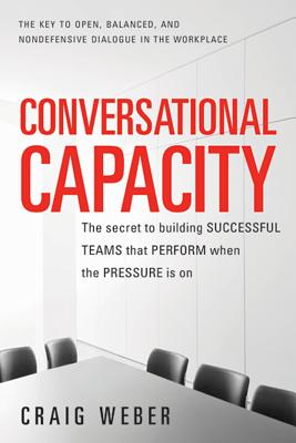 Conversational Capacity: The Secret to Building Successful Teams That Perform When the Pressure Is on Cover Image