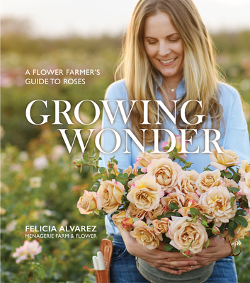 Growing Wonder: A Flower Farmer's Guide to Roses Cover Image