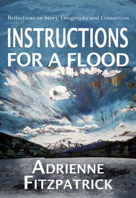 Instructions for a Flood: Reflections on Story, Geography and Connection By Adrienne Fitzpatrick, MA Cover Image