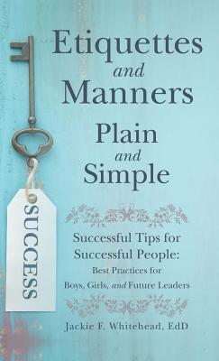 Etiquettes and Manners Plain and Simple: Successful Tips for Successful People: Best Practices for Boys, Girls, and Future Leaders By Jackie F. Whitehead Edd Cover Image