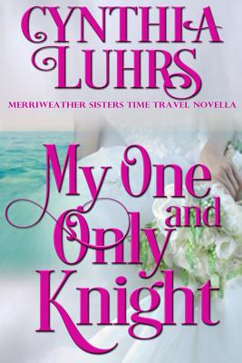 My One and Only Knight: A Merriweather Sisters Time Travel Romance Novella By Cynthia Luhrs Cover Image