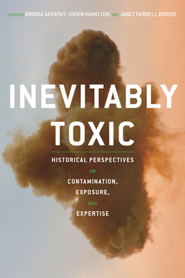 Inevitably Toxic: Historical Perspectives on Contamination, Exposure, and Expertise By Brinda Sarathy (Editor), Vivien Hamilton (Editor), Janet Farrell Brodie (Editor) Cover Image