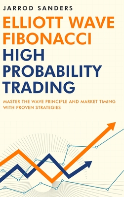 Elliott Wave - Fibonacci High Probability Trading: Master The Wave Principle and Market Timing With Proven Strategies By Jarrod Sanders Cover Image