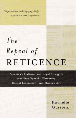 The Repeal of Reticence: America's Cultural and Legal Struggles Over Free Speech, Obscenity, Sexual Liberation, and Modern Art Cover Image