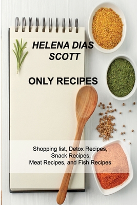 Only Recipes: Shopping list, Detox Recipes, Snack Recipes, Meat Recipes, and Fish Recipes By Helena Dias Scott Cover Image
