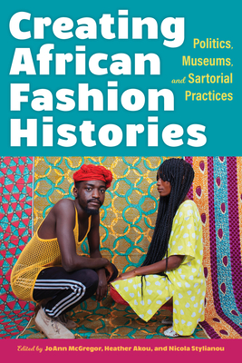 Creating African Fashion Histories: Politics, Museums, and Sartorial Practices Cover Image