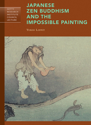 Japanese Zen Buddhism and the Impossible Painting (Getty Research Institute Council Lecture Series) By Yukio Lippit Cover Image