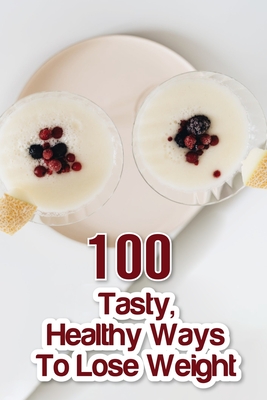 100 Tasty, Healthy Ways To Lose Weight: Smoothie Books For Weight Loss By Arianna Lubrano Cover Image