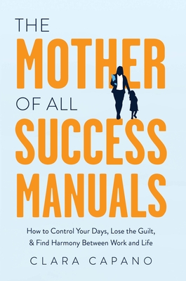 The Mother of All Success Manuals: How to Control Your Days, Lose the Guilt, and Find Harmony Between Work and Life Cover Image