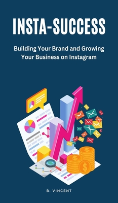 Insta-Success: Building Your Brand and Growing Your Business on Instagram By B. Vincent Cover Image