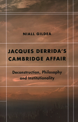 Jacques Derrida's Cambridge Affair: Deconstruction, Philosophy and Institutionality (Futures of the Archive) By Niall Gildea Cover Image