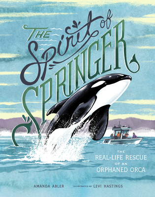 The Spirit of Springer: The Real-Life Rescue of an Orphaned Orca By Amanda Abler, Levi Hastings (Illustrator) Cover Image