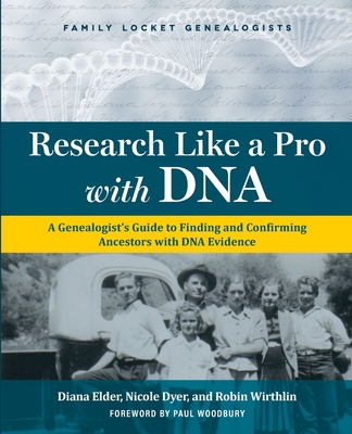 Research Like a Pro with DNA: A Genealogist's Guide to Finding and Confirming Ancestors with DNA Evidence By Diana Elder, Nicole E. Dyer, Robin Wirthlin Cover Image