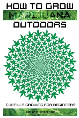 How to Grow Marijuana Outdoors: Guerilla Growing for Beginners By Carlos M. Villalobos Cover Image
