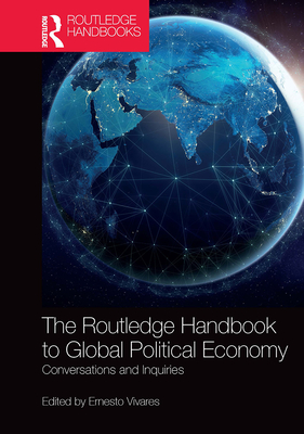 The Routledge Handbook to Global Political Economy: Conversations and Inquiries By Ernesto Vivares (Editor) Cover Image