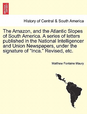 The Amazon, and the Atlantic Slopes of South America. a Series of Letters Published in the National Intelligencer and Union Newspapers, Under the Sign Cover Image