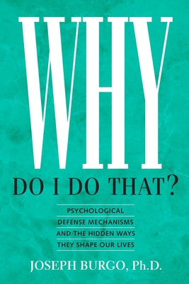 Why Do I Do That?: Psychological Defense Mechanisms and the Hidden Ways They Shape Our Lives By Joseph Burgo Cover Image