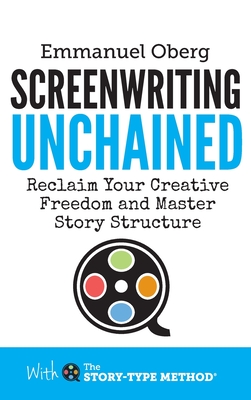 Screenwriting Unchained: Reclaim Your Creative Freedom and Master Story Structure (With the Story-Type Method #1) Cover Image