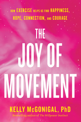 The Joy of Movement: How exercise helps us find happiness, hope, connection, and courage By Kelly McGonigal Cover Image