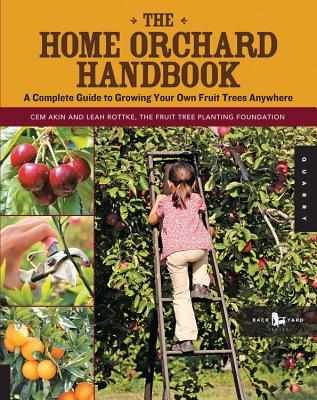 The Home Orchard Handbook: A Complete Guide to Growing Your Own Fruit Trees Anywhere (Backyard Series) By Cem Akin, Leah Rottke Cover Image