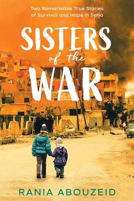 Sisters of the War: Two Remarkable True Stories of Survival and Hope in Syria (Scholastic Focus) By Rania Abouzeid Cover Image