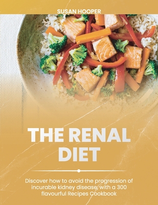 The Renal Diet: Discover how to avoid the progression of incurable kidney disease, with a 300 flavourful Recipes Cookbook 30days meal Cover Image