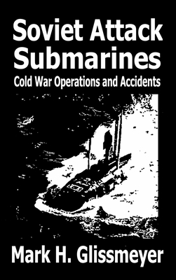Soviet Attack Submarines: Cold War Operations and Accidents By Mark H. Glissmeyer Cover Image