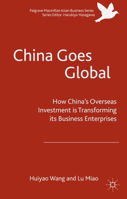 China Goes Global: The Impact of Chinese Overseas Investment on Its Business Enterprises (Palgrave MacMillan Asian Business) Cover Image