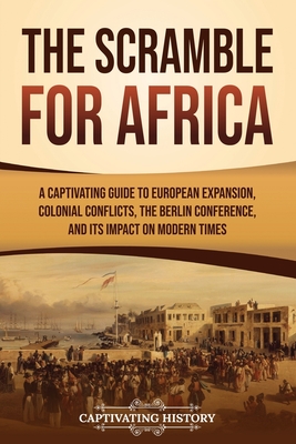 The Scramble for Africa: A Captivating Guide to European Expansion, Colonial Conflicts, the Berlin Conference, and Its Impact on Modern Times (African History) Cover Image