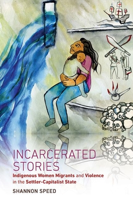 Incarcerated Stories: Indigenous Women Migrants and Violence in the Settler-Capitalist State (Critical Indigeneities) Cover Image