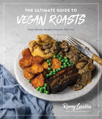 The Ultimate Guide to Vegan Roasts: Feast-Worthy Recipes Everyone Will Love By Romy London Cover Image