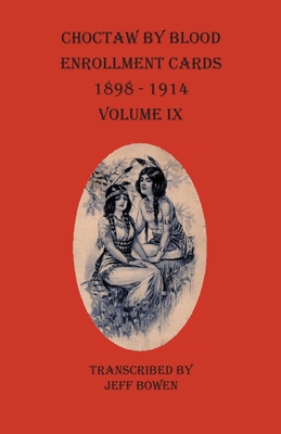Choctaw By Blood Enrollment Cards 1898-1914 Volume IX By Jeff Bowen (Transcribed by) Cover Image